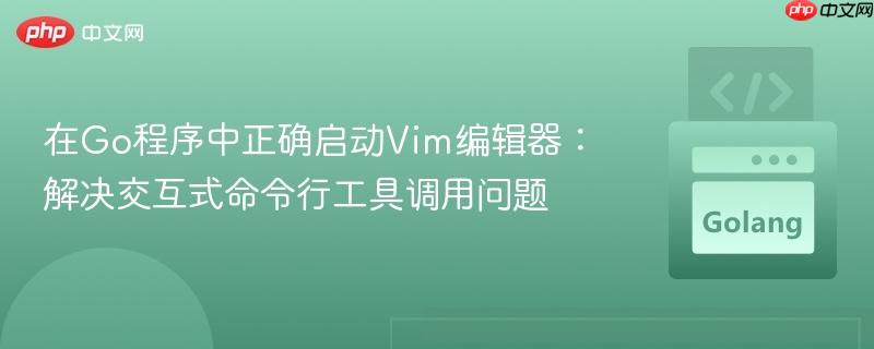 在Go程序中正确启动Vim编辑器：解决交互式命令行工具调用问题