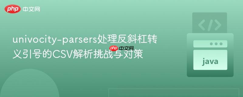 univocity-parsers处理反斜杠转义引号的CSV解析挑战与对策