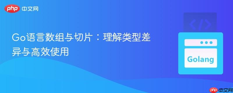 Go语言数组与切片：理解类型差异与高效使用