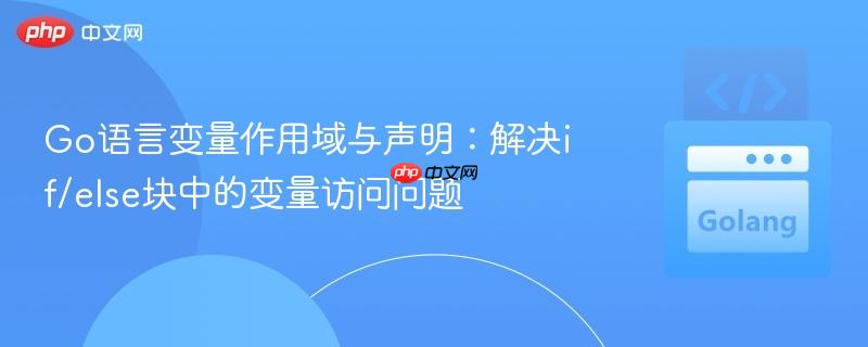 Go语言变量作用域与声明：解决if/else块中的变量访问问题