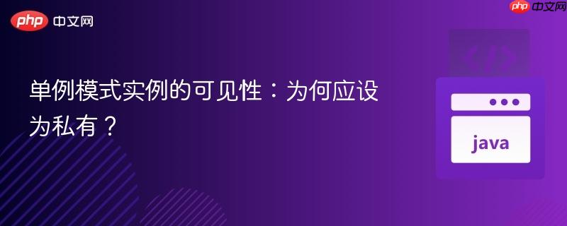 单例模式实例的可见性：为何应设为私有？