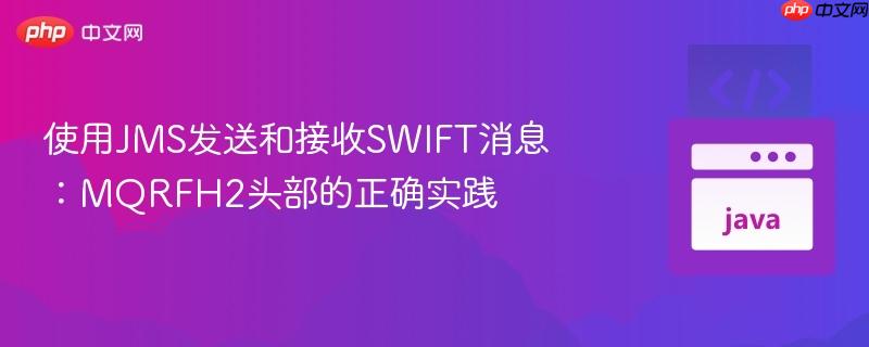 使用JMS发送和接收SWIFT消息：MQRFH2头部的正确实践
