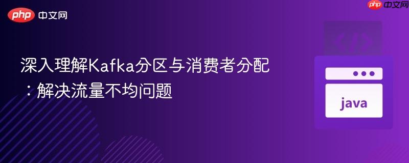 深入理解kafka分区与消费者分配：解决流量不均问题