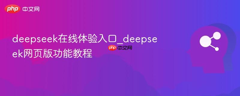 deepseek在线体验入口_deepseek网页版功能教程