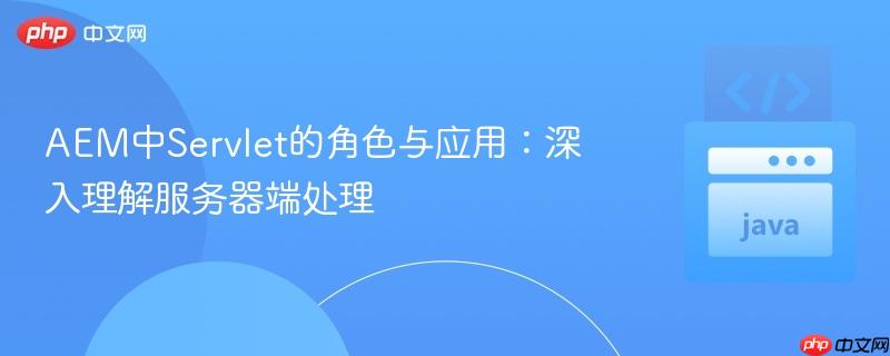 AEM中Servlet的角色与应用：深入理解服务器端处理