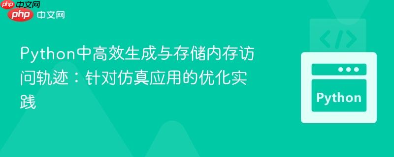 Python中高效生成与存储内存访问轨迹：针对仿真应用的优化实践