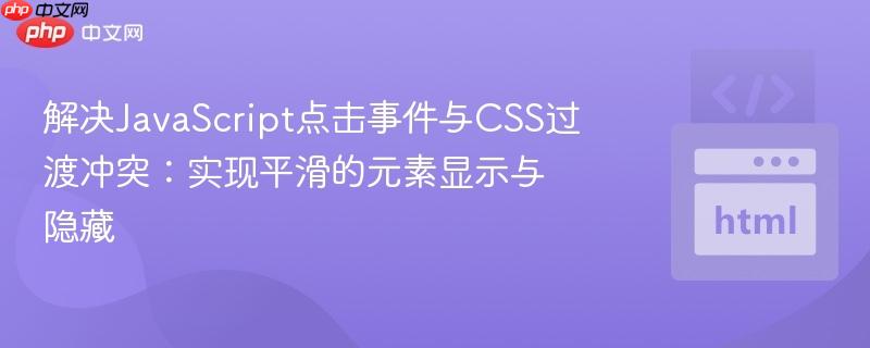 解决JavaScript点击事件与CSS过渡冲突：实现平滑的元素显示与隐藏