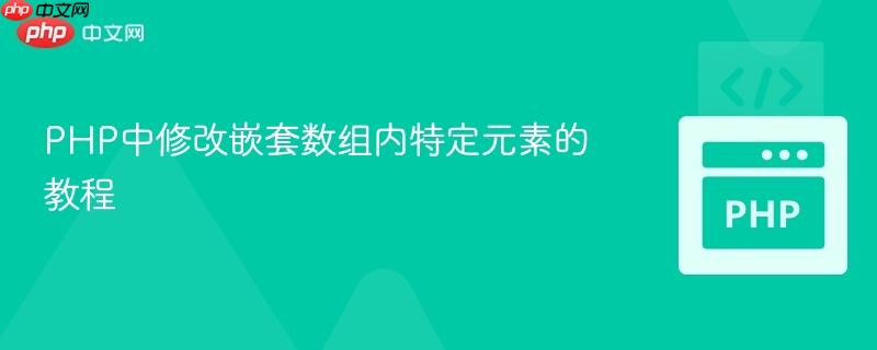 PHP中修改嵌套数组内特定元素的教程