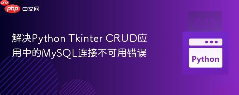 解决Python Tkinter CRUD应用中的MySQL连接不可用错误