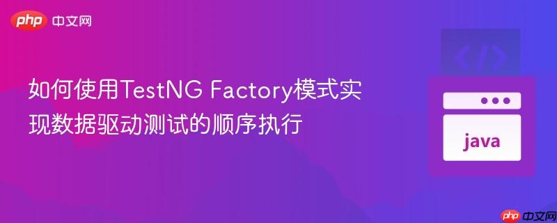 如何使用TestNG Factory模式实现数据驱动测试的顺序执行