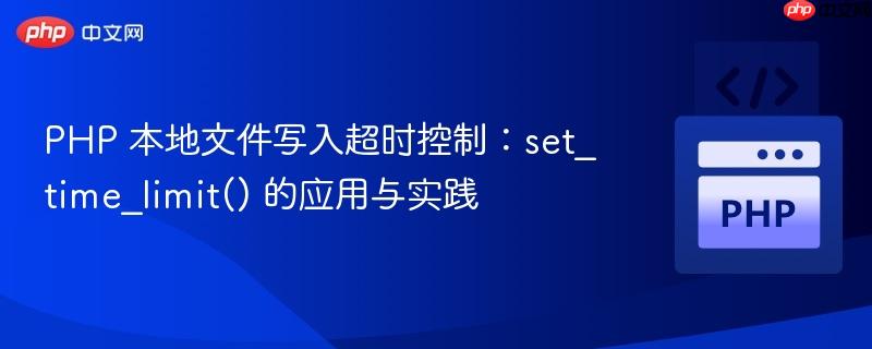 PHP 本地文件写入超时控制：set_time_limit() 的应用与实践