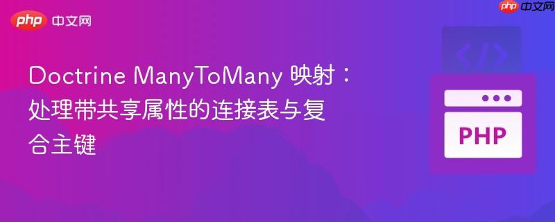 Doctrine ManyToMany 映射：处理带共享属性的连接表与复合主键