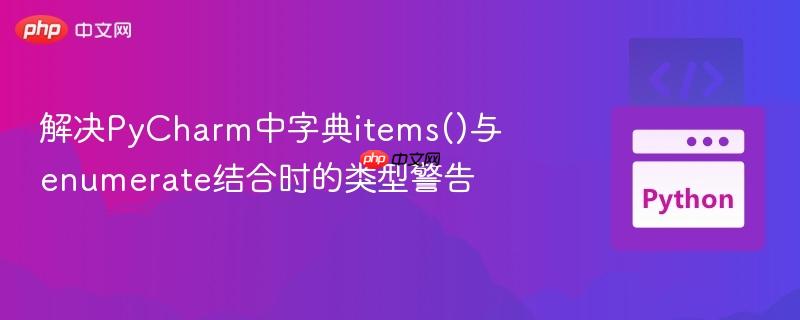 解决PyCharm中字典items()与enumerate结合时的类型警告