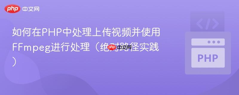 如何在PHP中处理上传视频并使用FFmpeg进行处理（绝对路径实践）