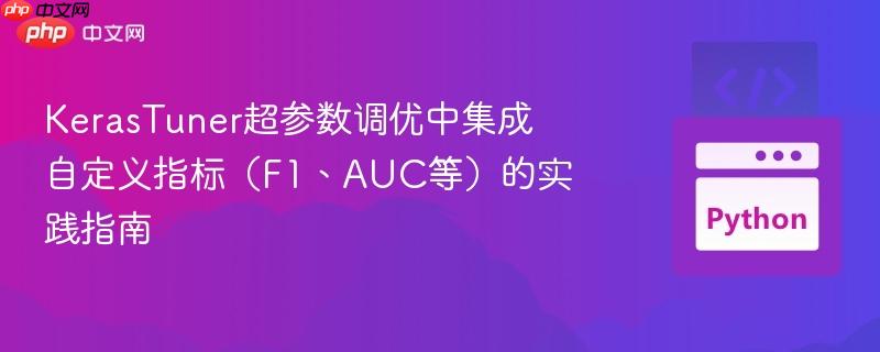 KerasTuner超参数调优中集成自定义指标（F1、AUC等）的实践指南
