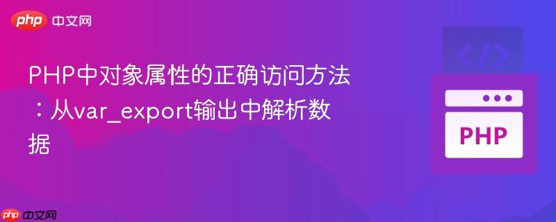 PHP中对象属性的正确访问方法：从var_export输出中解析数据