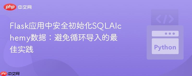 Flask应用中安全初始化SQLAlchemy数据：避免循环导入的最佳实践