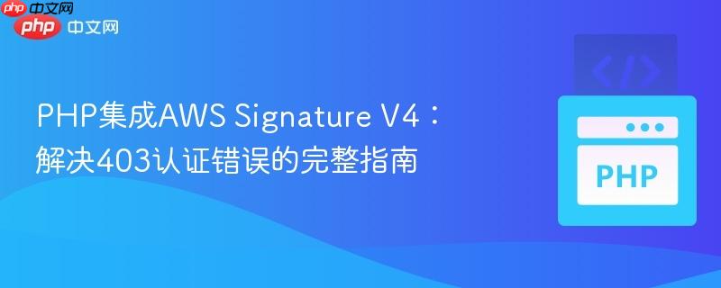 PHP集成AWS Signature V4：解决403认证错误的完整指南