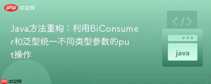 Java方法重构：利用BiConsumer和泛型统一不同类型参数的put操作