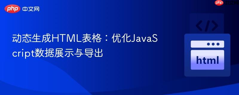 动态生成HTML表格：优化JavaScript数据展示与导出