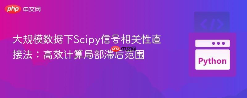 大规模数据下Scipy信号相关性直接法：高效计算局部滞后范围