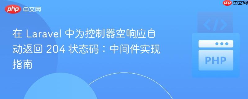 在 Laravel 中为控制器空响应自动返回 204 状态码：中间件实现指南