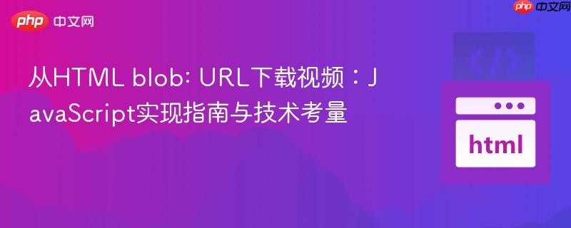 从HTML blob: URL下载视频：JavaScript实现指南与技术考量