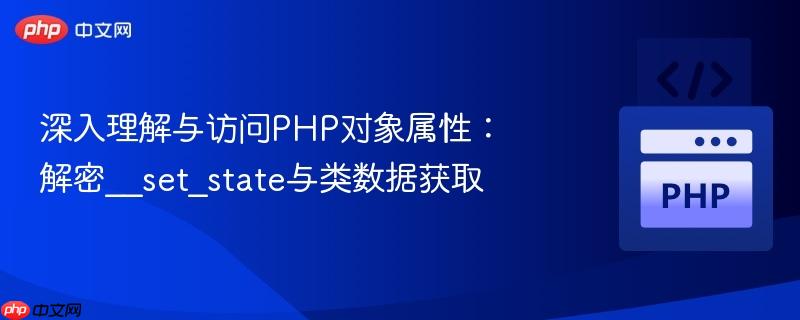 深入理解与访问PHP对象属性：解密__set_state与类数据获取