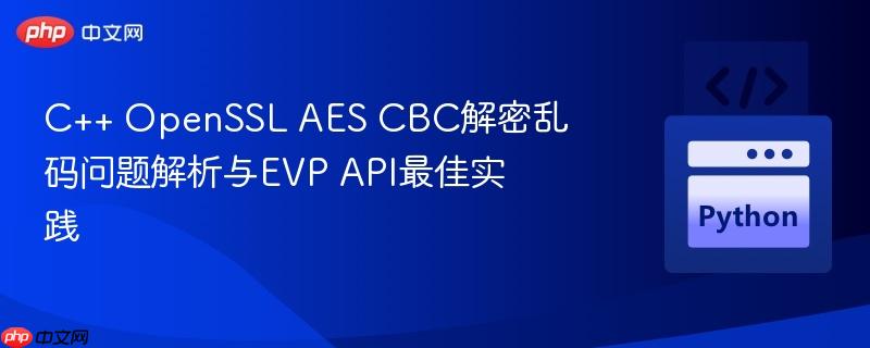 C++ OpenSSL AES CBC解密乱码问题解析与EVP API最佳实践