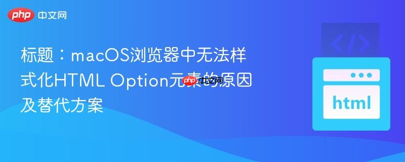 标题：macOS浏览器中无法样式化HTML Option元素的原因及替代方案