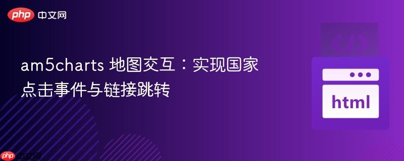 am5charts 地图交互：实现国家点击事件与链接跳转
