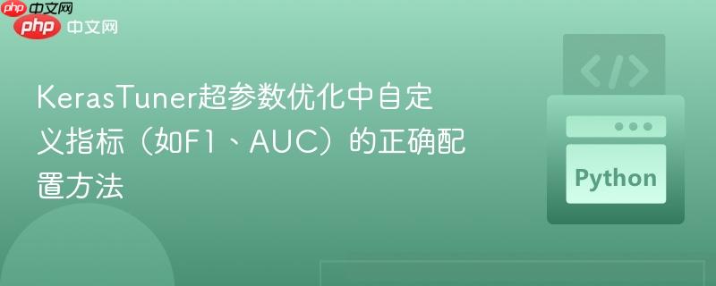 KerasTuner超参数优化中自定义指标（如F1、AUC）的正确配置方法