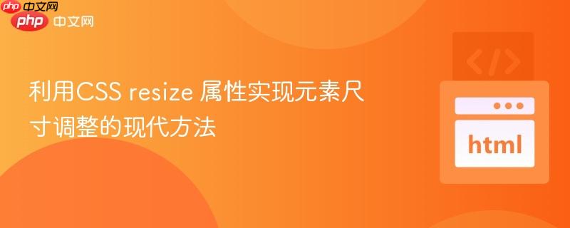 利用CSS resize 属性实现元素尺寸调整的现代方法