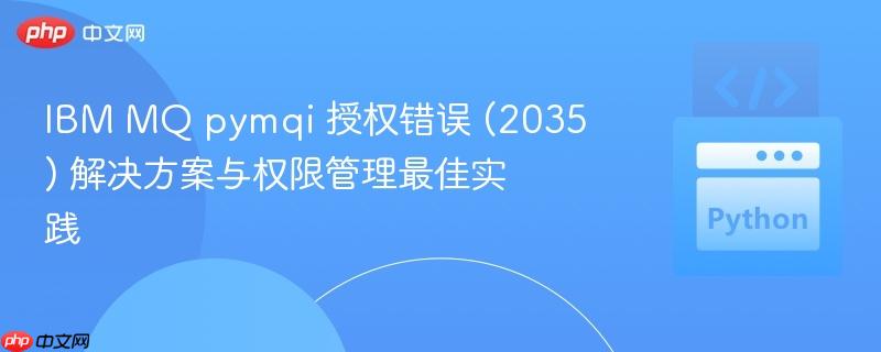 IBM MQ pymqi 授权错误 (2035) 解决方案与权限管理最佳实践