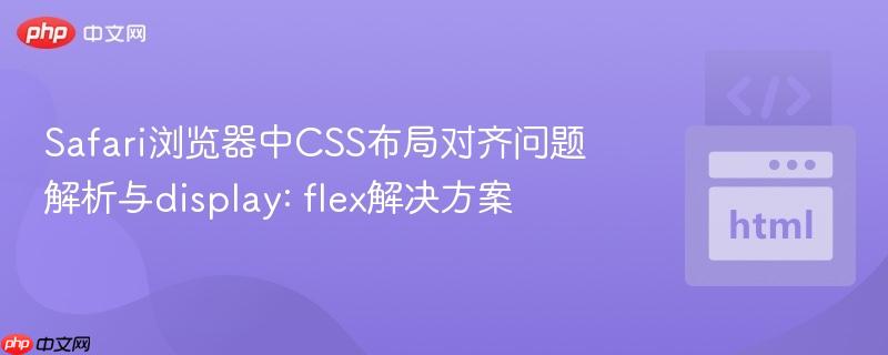Safari浏览器中CSS布局对齐问题解析与display: flex解决方案