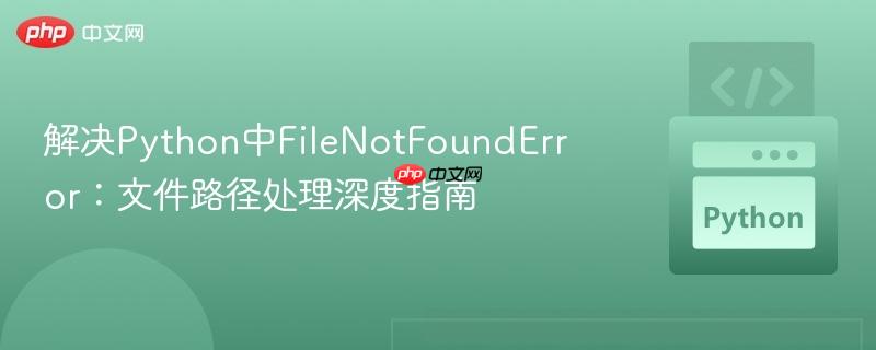 解决Python中FileNotFoundError：文件路径处理深度指南