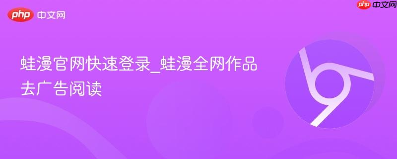 蛙漫官网快速登录_蛙漫全网作品去广告阅读