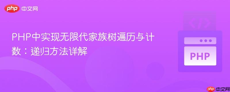 PHP中实现无限代家族树遍历与计数：递归方法详解