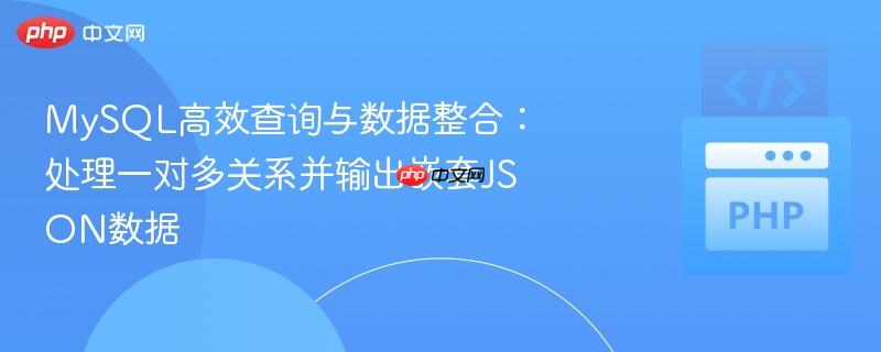 MySQL高效查询与数据整合：处理一对多关系并输出嵌套JSON数据