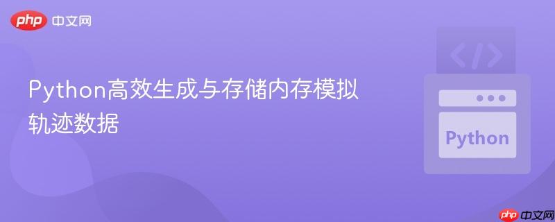 Python高效生成与存储内存模拟轨迹数据