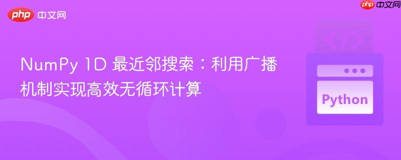 NumPy 1D 最近邻搜索：利用广播机制实现高效无循环计算