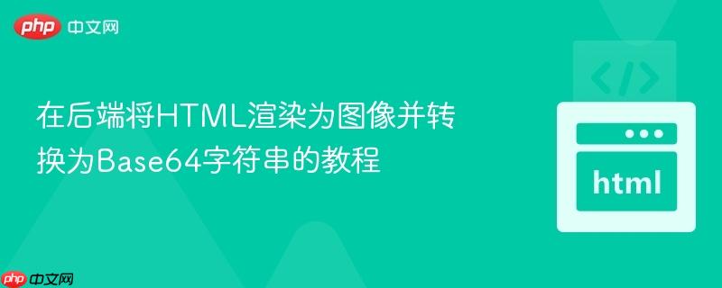在后端将HTML渲染为图像并转换为Base64字符串的教程