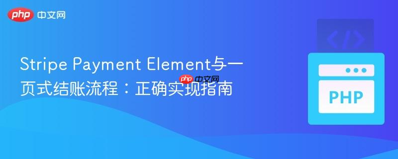 Stripe Payment Element与一页式结账流程：正确实现指南