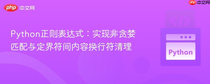 Python正则表达式：实现非贪婪匹配与定界符间内容换行符清理