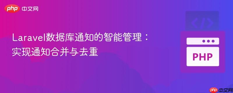 Laravel数据库通知的智能管理：实现通知合并与去重