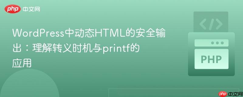WordPress中动态HTML的安全输出：理解转义时机与printf的应用