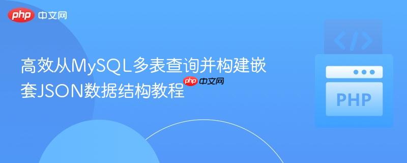 高效从MySQL多表查询并构建嵌套JSON数据结构教程