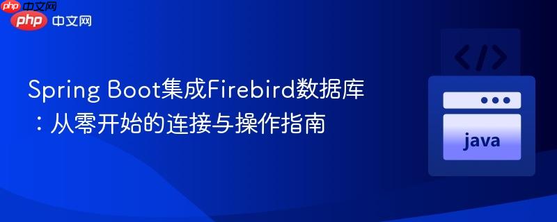 Spring Boot集成Firebird数据库：从零开始的连接与操作指南