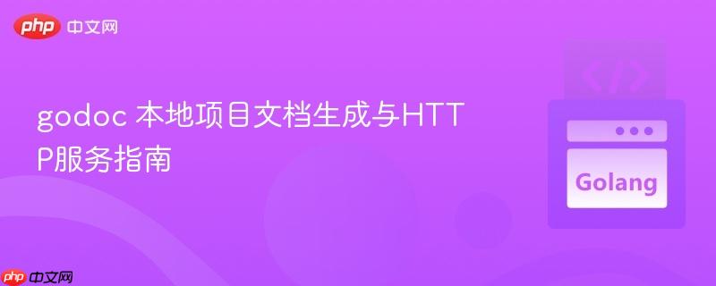 godoc 本地项目文档生成与HTTP服务指南