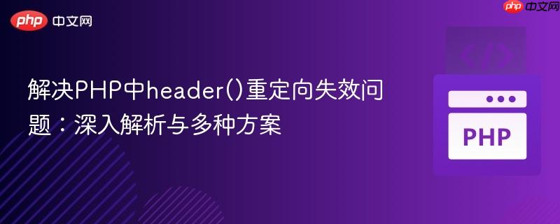 解决PHP中header()重定向失效问题：深入解析与多种方案